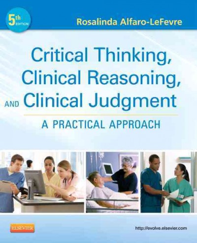 Critical thinking, clinical reasoning, and clinical judgment : a practical approach / Rosalinda Alfaro-LeFevre.