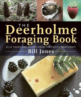 The Deerholme foraging book : wild foods and recipes from the Pacific Northwest / Bill Jones.