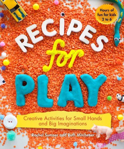 Recipes for play : creative activities for small hands and big imaginations / recipes by Rachel Sumner ; photography by Ruth Mitchener.
