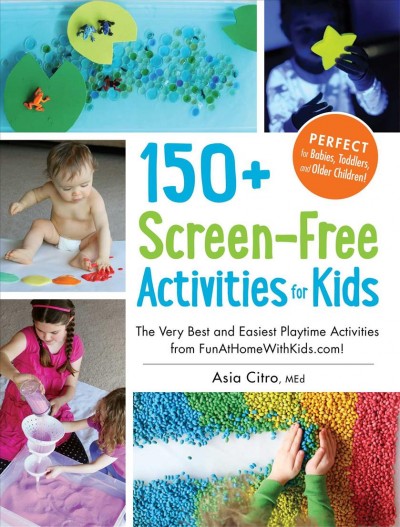150+ screen-free activities for kids : the very best and easiest playtime activities / Asia Citro, MEd.
