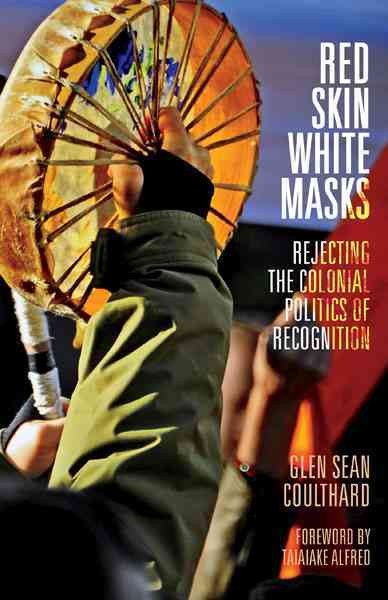 Red skin, white masks : rejecting the colonial politics of recognition / Glen Sean Coulthard ; foreword by Taiaiake Alfred.