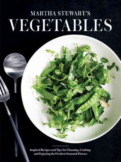 Martha Stewart's vegetables : inspired recipes and tips for choosing, cooking, and enjoying the freshest seasonal flavors / from the editors of Martha Stewart living ; photographs by Ngoc Minh Ngo and others.