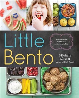 Little bento : 32 irresistible bento box lunches for kids / Michele Olivier.