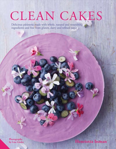 Clean cakes : delicious patisserie made with whole, natural and nourishing ingredients and free from gluten, dairy and refined sugar / Henrietta Inman.