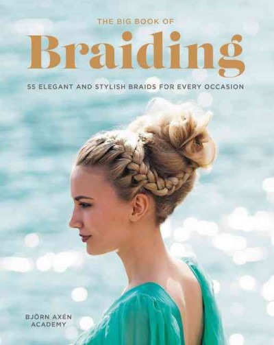 The big book of braiding : 55 elegant and stylish braids for every occasion / by Peter Hägelstam and Helén Pellbäck with Alina Balogh, Saliou Barry, and Sofia Geideby ; photographs by Leonard Gren and Marcus Erixson ; text by Danielle Deasismont.