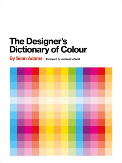 The designer's dictionary of color / by Sean Adams ; foreword by Jessica Helfand.