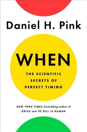 When : the scientific secrets of perfect timing / Daniel H. Pink.