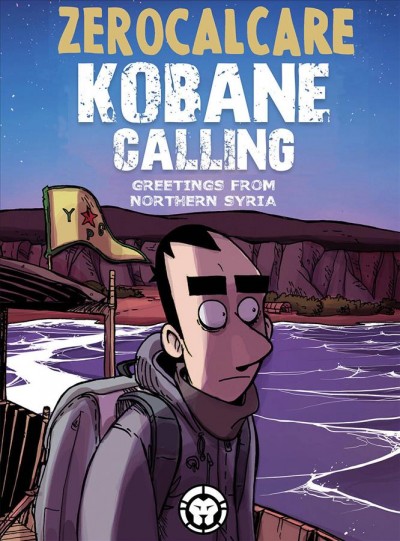 Kobane calling : greetings from northern Syria / written and illustrated by Zerocalcare ; cover colors by Alberto Madrigal ; translated by Jamie Richards ; English edition layout and lettering by AndWorld Design ; English edition edited by Mark Smylie.