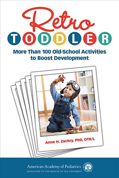 Retro toddler : more than 100 old-school activities to boost development / Anne H. Zacchry, PhD, OTR/L, Pediatric Occupational Therapist and Child Development Specialist.