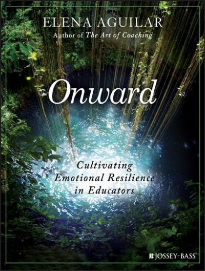 Onward : cultivating emotional resilience in educators / Elena Aguilar.