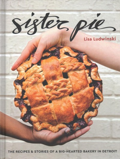 Sister Pie : the recipes & stories of a big-hearted bakery in Detroit / Lisa Ludwinski ; photographs, E.E. Berger.