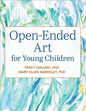 Open-ended art for young children / Tracy Galuski, PhD, Mary Ellen Bardsley, PhD.