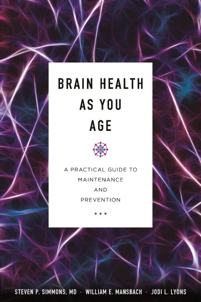 Brain health as you age : a practical guide to maintenance and prevention / Steven P. Simmons, William E. Mansbach, Jodi L. Lyons.