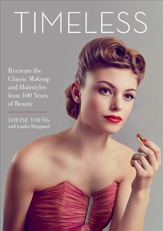Timeless : a century of iconic looks : recreate the classic makeup and hairstyles from 100 years of beauty / Louise Young, with Loulia Sheppard.