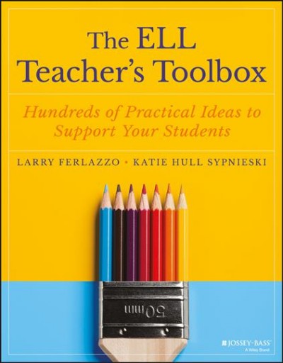 The ELL teacher's toolbox : hundreds of practical ideas to support your students / Larry Ferlazzo and Katie Hull Sypnieski.