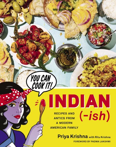 Indian-ish : recipes and antics from a modern American family / Priya Krishna with Ritu Krishna ; photography by Mackenzie Kelley ; illustrations by Maria Qamar ; foreword by Padma Lakshmi.