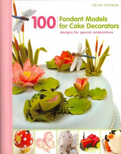 100 fondant models for cake decorators [designs for special celebrations] : [designs for special celebrations] / Helen Penman.