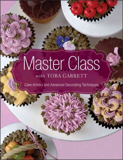 Master class with Toba Garrett : cake artistry and advanced decorating techniques / Toba Garrett ; photographs by Jucy Schaeffer ; illustrations by Christine Mathews.