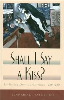 Shall I say a kiss? : the courtship letters of a deaf couple, 1936-1938  / Lennard J. Davis, editor ; preface by Gerald J. Davis.