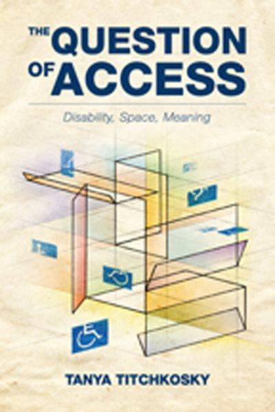 The question of access : disability, space, meaning / Tanya Titchkosky.