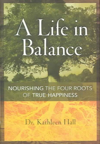 A life in balance : nourishing the four roots of true happiness / Kathleen Hall.