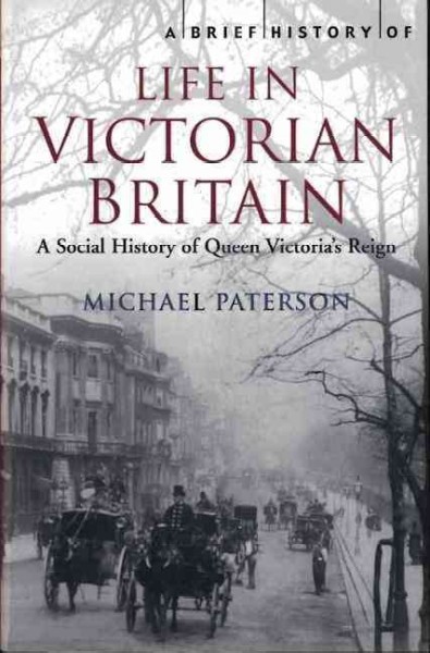 A brief history of life in Victorian Britain : a social history of Queen Victoria's reign / Michael Paterson.