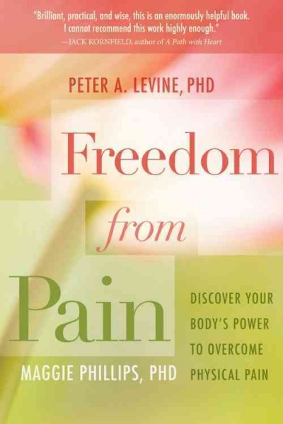 Freedom from pain : discover your body's power to overcome physical pain / Peter A. Levine, Maggie Phillips.