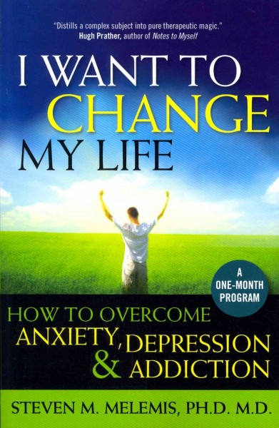 I want to change my life : how to overcome anxiety, depression, & addiction / Steven M. Melemis.