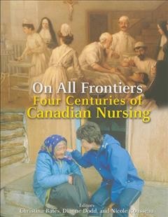 On all frontiers : four centuries of Canadian nursing / editors, Christina Bates, Dianne Dodd, Nicole Rousseau.