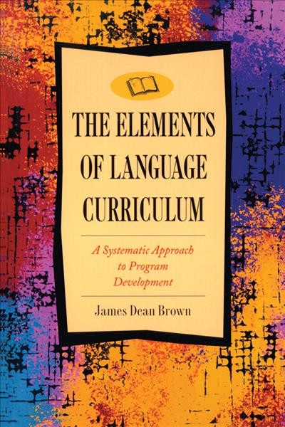 The elements of language curriculum : a systematic approach to program development / James Dean Brown.
