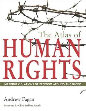 The atlas of human rights : mapping violations of freedom around the globe / Andrew Fagan.