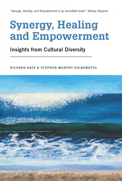 Synergy, healing and empowerment : insights from cultural diversity / Richard Katz and Stephen Murphy-Shigematsu ; with contributions from Niti Seth ... [et al.].