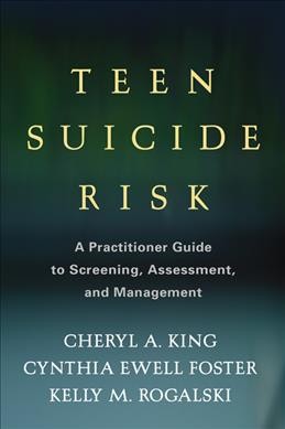 Teen suicide risk : a practitioner guide to screening, assessment, and management / Cheryl A. King, Cynthia Ewell Foster, Kelly M. Rogalski.