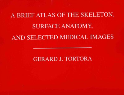 A brief atlas of the skeleton, surface anatomy, and selected medical images / Gerard J. Tortora ; cadaver photographs by Mark Nielsen.