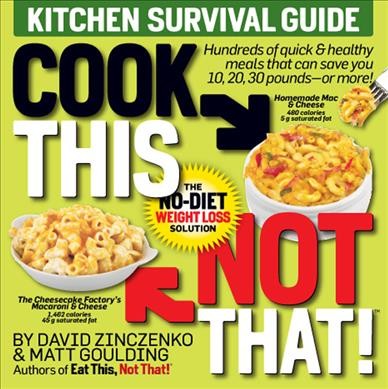 Cook this, not that! : kitchen survival guide : the no-diet weight loss solution / by David Zinczenko and Matt Goulding.