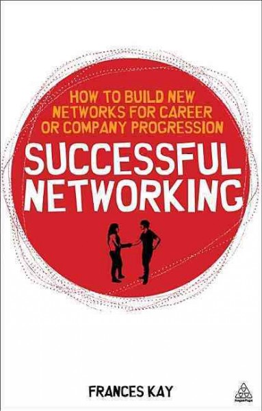 Successful networking : how to build new networks for career and company progression / Frances Kay.