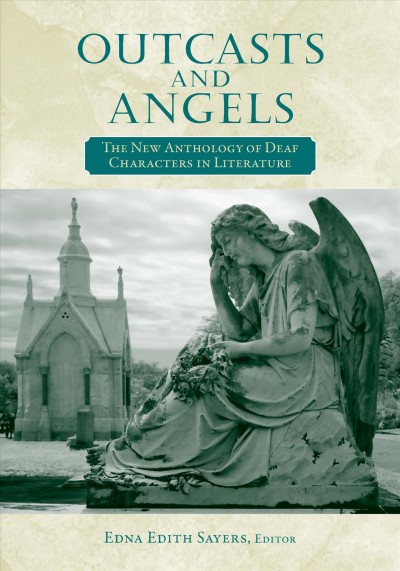 Outcasts and angels : the new anthology of deaf characters in literature / edited by Edna Edith Sayers.