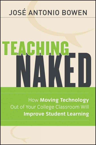 Teaching naked : how moving technology out of your college classroom will improve student learning.