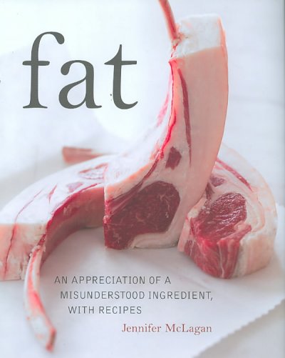 Fat : an appreciation of a misunderstood ingredient, with recipes / Jennifer McLagan ; photography by Leigh Beisch.