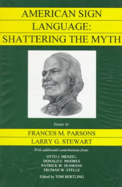 American Sign Language : shattering the myth / essays by Frances M. Parsons, Larry G. Stewart ; with additional contributions from Otto J. Menzel ... [et al.] ; edited by Tom Bertling.