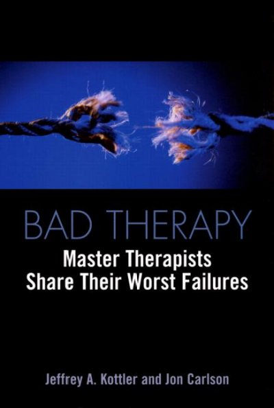 Bad therapy : master therapists share their worst failures / Jeffrey A. Kottler and Jon Carlson.