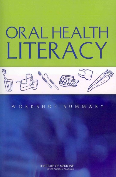 Oral health literacy : workshop summary / Maria Hewitt, rapporteur ; Roundtable on Health Literacy, Board on Population Health and Public Health Practice, Institute of Medicine of the National Academies.