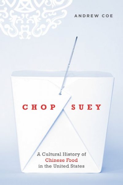 Chop suey : a cultural history of Chinese food in the United States / Andrew Coe.