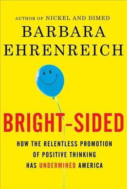 Bright-sided : how the relentless promotion of positive thinking has undermined America / Barbara Ehrenreich.