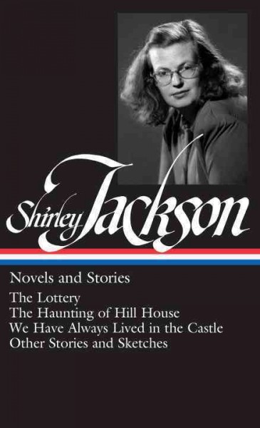 Novels and stories : The lottery, The haunting of Hill House, We have always lived in the castle, other stories and sketches / Shirley Jackson.