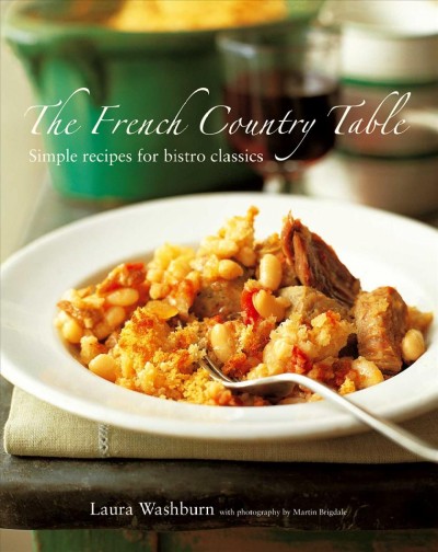 The French country table : simple recipes for bistro classics / Laura Washburn ; with photography by Martin Brigdale.