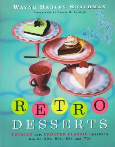 Retro desserts : totally hip, updated classic desserts from the '40s, '50s, '60s, and '70s / Wayne Harley Brachman ; photography by Dennis M. Gottlieb.