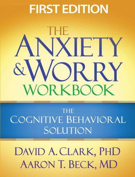The anxiety and worry workbook : the cognitive behavioral solution / David A. Clark, Aaron T. Beck.
