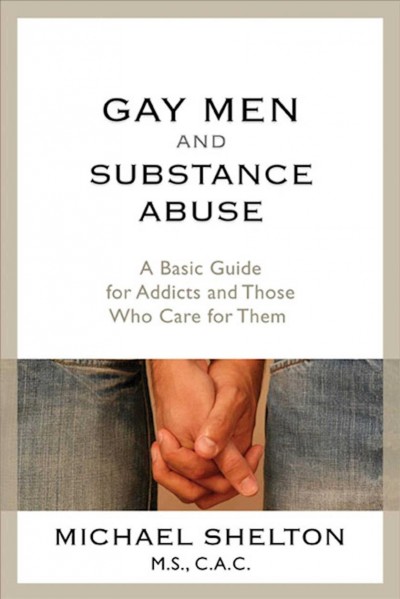 Gay men and substance abuse : a basic guide for addicts and those who care for them / Michael Shelton.
