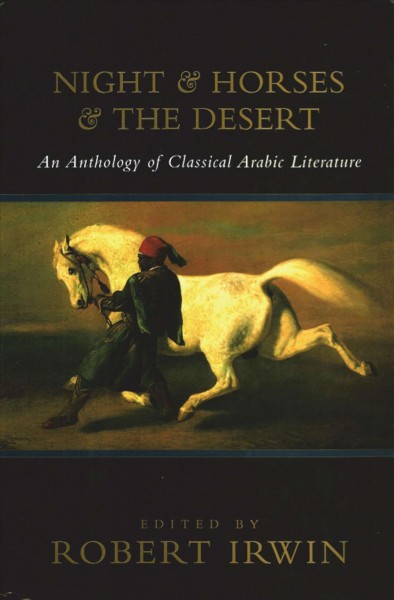 Night and horses and the desert : an anthology of classical Arabic literature / edited by Robert Irwin.